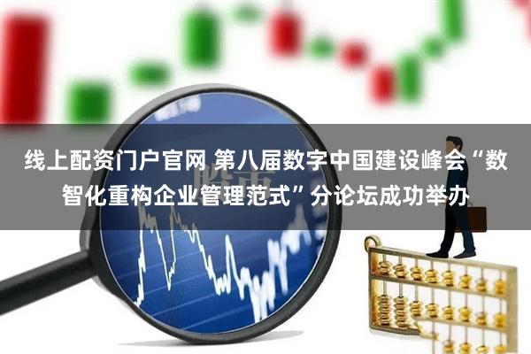 线上配资门户官网 第八届数字中国建设峰会“数智化重构企业管理范式”分论坛成功举办