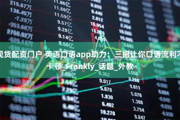 现货配资门户 英语口语app助力：三招让你口语流利不卡顿_Frankly_话题_外教