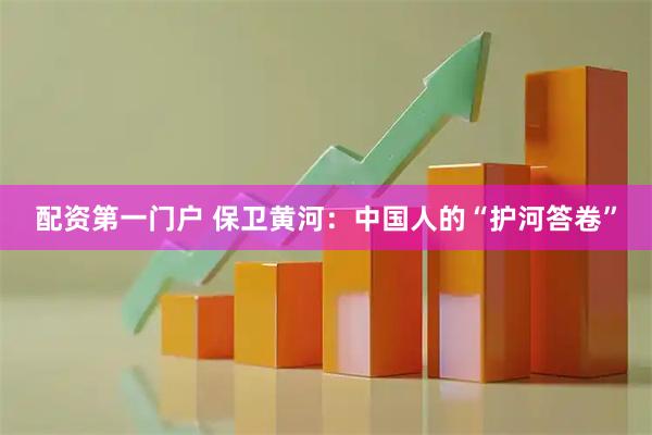 配资第一门户 保卫黄河：中国人的“护河答卷”