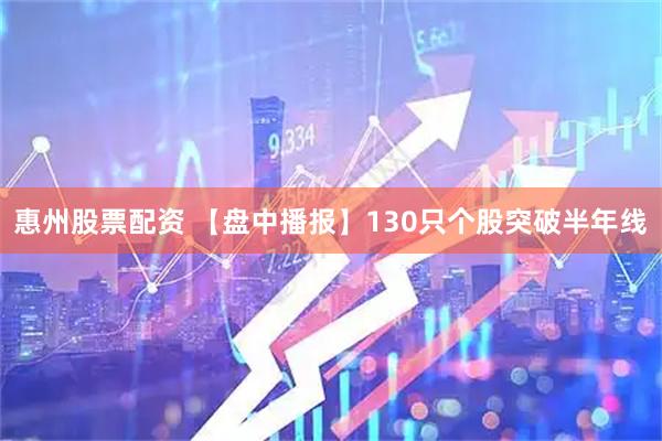 惠州股票配资 【盘中播报】130只个股突破半年线