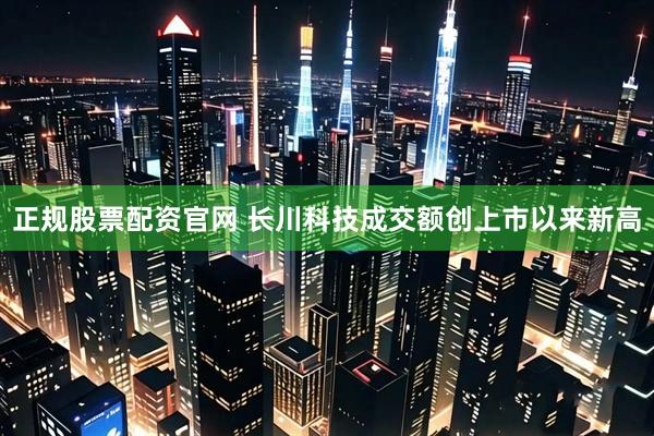 正规股票配资官网 长川科技成交额创上市以来新高