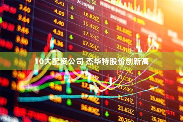 10大配资公司 杰华特股价创新高