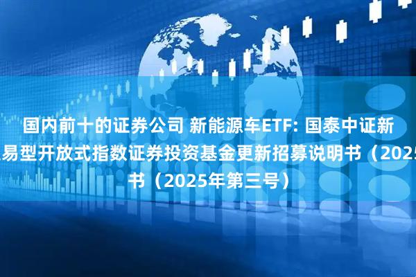 国内前十的证券公司 新能源车ETF: 国泰中证新能源汽车交易型开放式指数证券投资基金更新招募说明书（2025年第三号）
