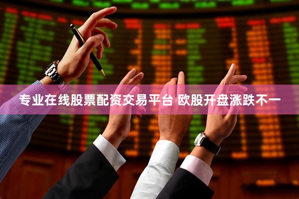 专业在线股票配资交易平台 欧股开盘涨跌不一