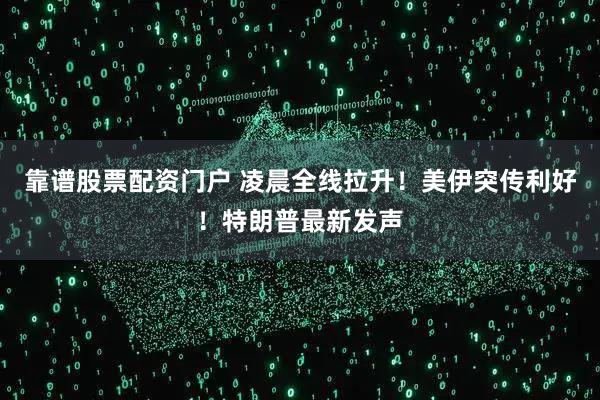 靠谱股票配资门户 凌晨全线拉升！美伊突传利好！特朗普最新发声